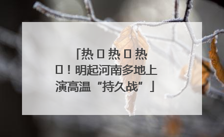 热 ҈ 热 ҈ 热 ҈！明起河南多地上演高温“持久战”