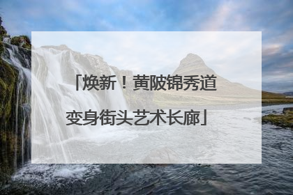 焕新！黄陂锦秀道变身街头艺术长廊