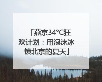 燕京34°C狂欢计划：用泡沫冰镇北京的夏天