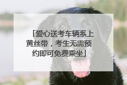 爱心送考车辆系上黄丝带，考生无需预约即可免费乘坐