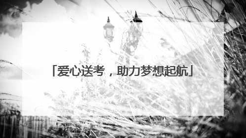 爱心送考，助力梦想起航