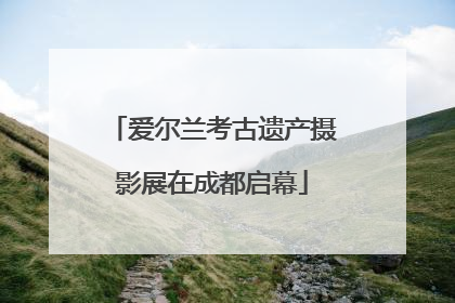 爱尔兰考古遗产摄影展在成都启幕