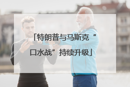 特朗普与马斯克“口水战”持续升级