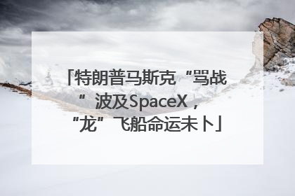 特朗普马斯克“骂战”波及SpaceX，“龙”飞船命运未卜
