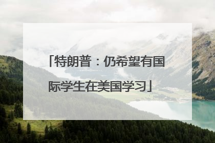 特朗普：仍希望有国际学生在美国学习