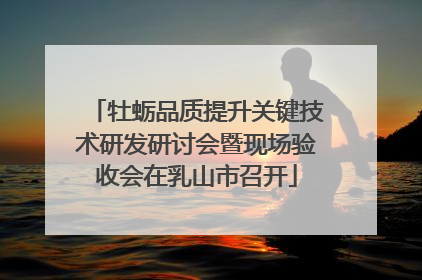 牡蛎品质提升关键技术研发研讨会暨现场验收会在乳山市召开