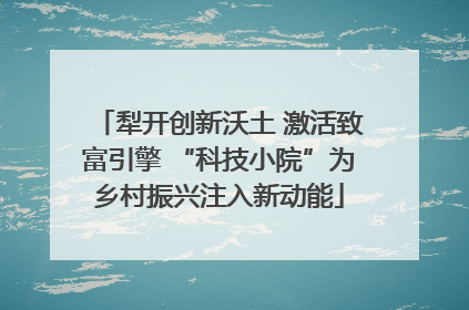 犁开创新沃土 激活致富引擎 “科技小院”为乡村振兴注入新动能