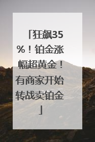 狂飙35%！铂金涨幅超黄金！有商家开始转战卖铂金