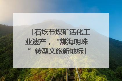 石圪节煤矿活化工业遗产，“煤海明珠”转型文旅新地标