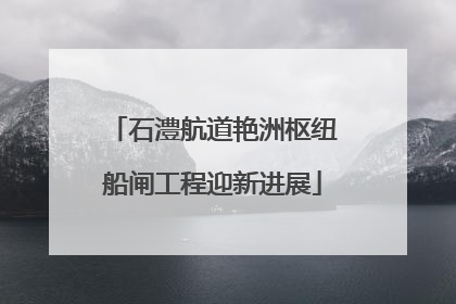 石澧航道艳洲枢纽船闸工程迎新进展