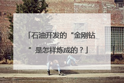 石油开发的“金刚钻”是怎样炼成的？