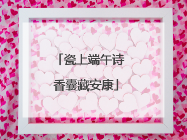 瓷上端午诗 香囊藏安康