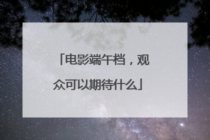 电影端午档，观众可以期待什么
