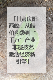 甘肃庆阳西峰：从岐伯药袋到“千万”产业 非遗技艺激活经济新引擎