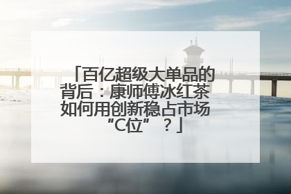 百亿超级大单品的背后：康师傅冰红茶如何用创新稳占市场“C位”？