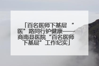 百名医师下基层 “医”路同行护健康——商南县医院“百名医师下基层”工作纪实