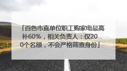 百色市直单位职工购家电最高补60％，相关负责人：仅200个名额，不会严格筛查身份