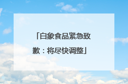 白象食品紧急致歉：将尽快调整