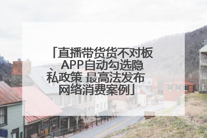 直播带货货不对板、APP自动勾选隐私政策 最高法发布网络消费案例