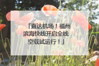 直达机场！福州滨海快线开启全线空载试运行！