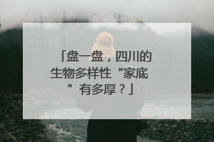 盘一盘，四川的生物多样性“家底”有多厚？