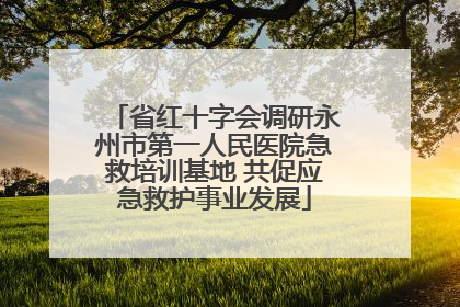 省红十字会调研永州市第一人民医院急救培训基地 共促应急救护事业发展