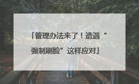 管理办法来了！遭遇“强制刷脸”这样应对