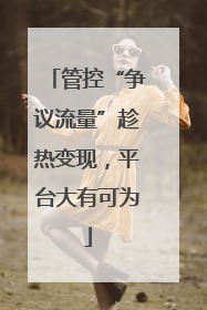 管控“争议流量”趁热变现，平台大有可为