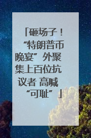 砸场子！“特朗普币晚宴”外聚集上百位抗议者 高喊“可耻”