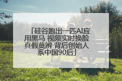 硅谷跑出一匹AI应用黑马 视频实时换脸真假莫辨 背后创始人系中国90后