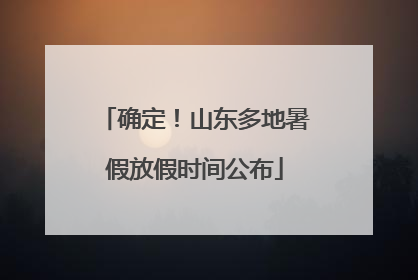 确定！山东多地暑假放假时间公布
