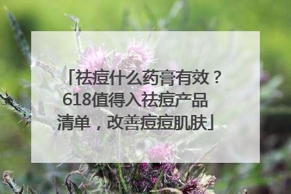 祛痘什么药膏有效？618值得入祛痘产品清单，改善痘痘肌肤