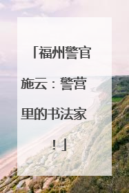 福州警官施云：警营里的书法家！