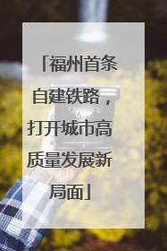 福州首条自建铁路，打开城市高质量发展新局面