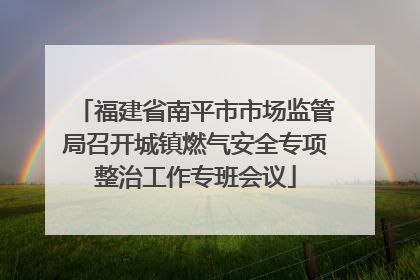 福建省南平市市场监管局召开城镇燃气安全专项整治工作专班会议