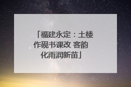 福建永定：土楼作砚书课改 客韵化雨润新苗
