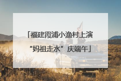 福建霞浦小渔村上演“妈祖走水”庆端午
