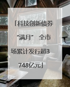 科技创新债券“满月” 全市场累计发行超3748亿元