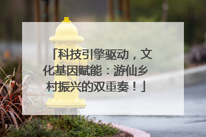 科技引擎驱动，文化基因赋能：游仙乡村振兴的双重奏！