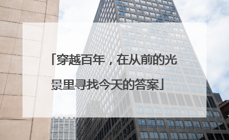 穿越百年，在从前的光景里寻找今天的答案