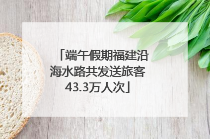 端午假期福建沿海水路共发送旅客43.3万人次