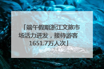 端午假期浙江文旅市场活力迸发,接待游客1651.7万人次