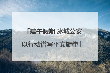 端午假期 冰城公安以行动谱写平安旋律