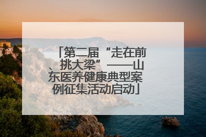 第二届“走在前、挑大梁”——山东医养健康典型案例征集活动启动
