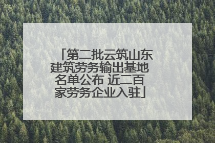 第二批云筑山东建筑劳务输出基地名单公布 近二百家劳务企业入驻