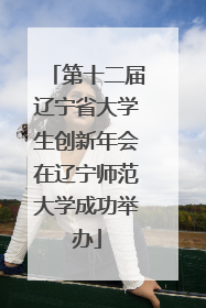 第十二届辽宁省大学生创新年会在辽宁师范大学成功举办