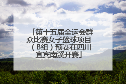 第十五届全运会群众比赛女子篮球项目（B组）预赛在四川宜宾南溪开赛