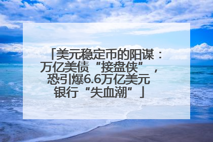 美元稳定币的阳谋：万亿美债“接盘侠”，恐引爆6.6万亿美元银行“失血潮”