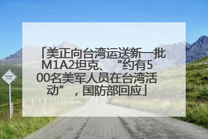 美正向台湾运送新一批M1A2坦克、“约有500名美军人员在台湾活动”，国防部回应