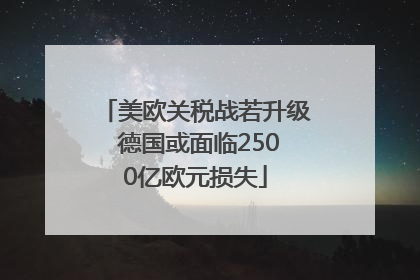 美欧关税战若升级 德国或面临2500亿欧元损失